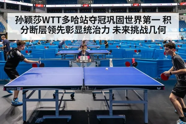 孙颖莎WTT多哈站夺冠巩固世界第一 积分断层领先彰显统治力 未来挑战几何